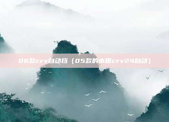 08款crv自动挡(05款的本田crv24自动)