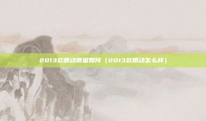 2013款朗动质量如何（2013款朗动怎么样）
