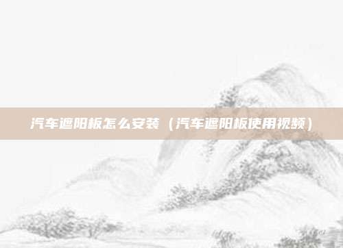 汽车遮阳板怎么安装(汽车遮阳板使用视频)
