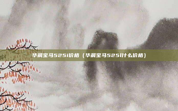 华晨宝马525i价格（华晨宝马525l什么价格）