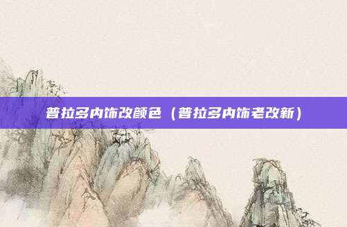 普拉多内饰改颜色（普拉多内饰老改新）