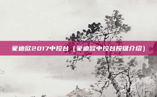蒙迪欧2017中控台（蒙迪欧中控台按键介绍）
