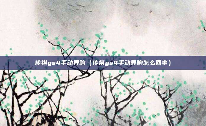 传祺gs4手动异响(传祺gs4手动异响怎么回事)