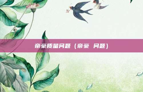 帝豪质量问题(帝豪 问题)