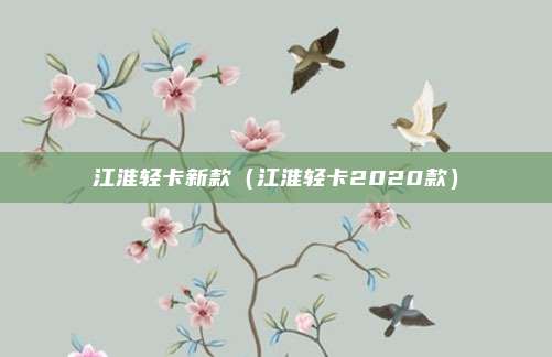 江淮轻卡新款(江淮轻卡2020款)