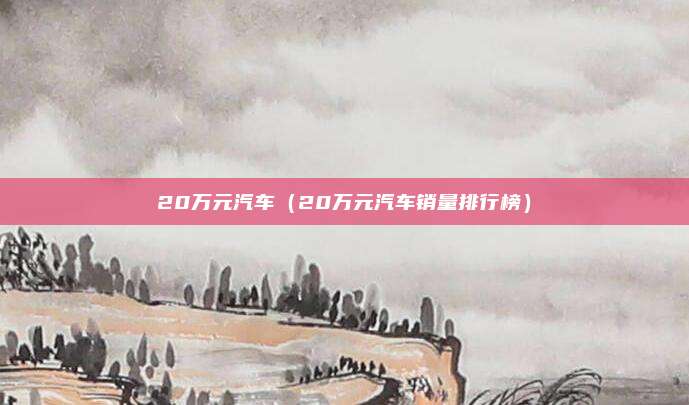 20万元汽车(20万元汽车销量排行榜)