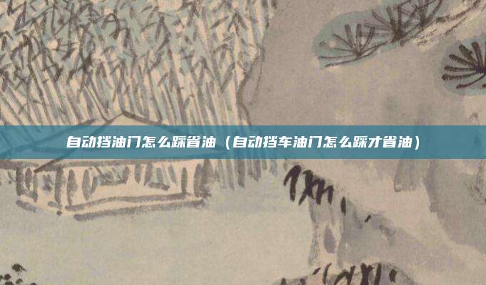 自动挡油门怎么踩省油（自动挡车油门怎么踩才省油）
