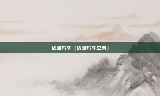 优酷汽车（优酷汽车空调）
