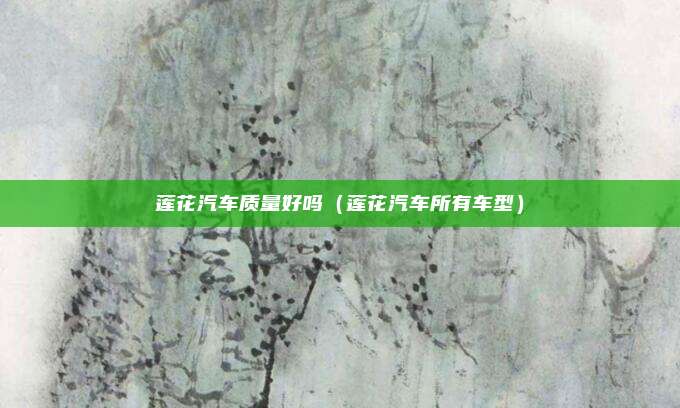 莲花汽车质量好吗（莲花汽车所有车型）
