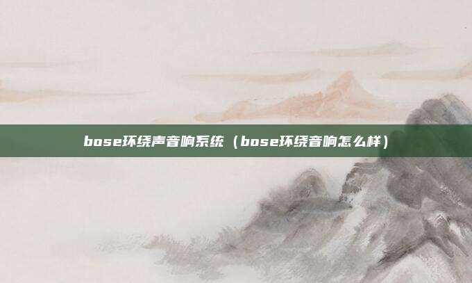 bose环绕声音响系统(bose环绕音响怎么样)