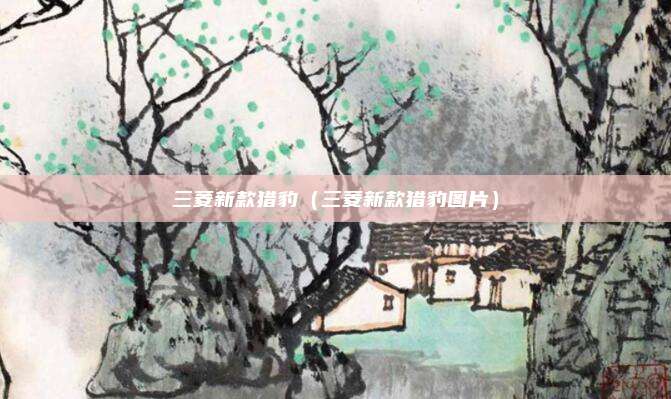三菱新款猎豹(三菱新款猎豹图片)