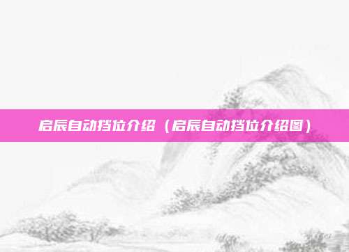 启辰自动挡位介绍(启辰自动挡位介绍图)