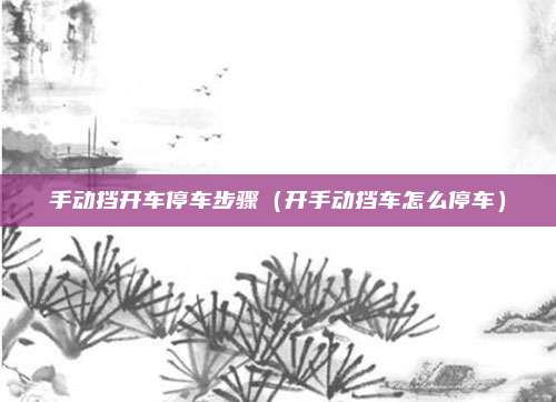 手动挡开车停车步骤（开手动挡车怎么停车）
