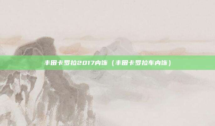 丰田卡罗拉2017内饰（丰田卡罗拉车内饰）