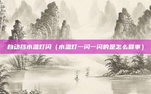 自动挡水温灯闪（水温灯一闪一闪的是怎么回事）