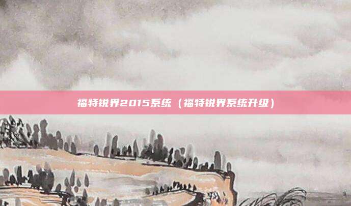 福特锐界2015系统（福特锐界系统升级）