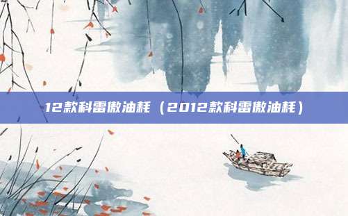 12款科雷傲油耗（2012款科雷傲油耗）