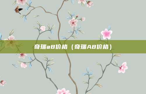 奇瑞a8价格(奇瑞A8价格)