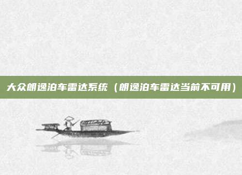 大众朗逸泊车雷达系统（朗逸泊车雷达当前不可用）