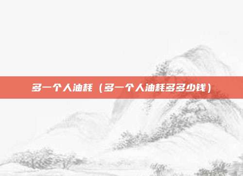 多一个人油耗（多一个人油耗多多少钱）