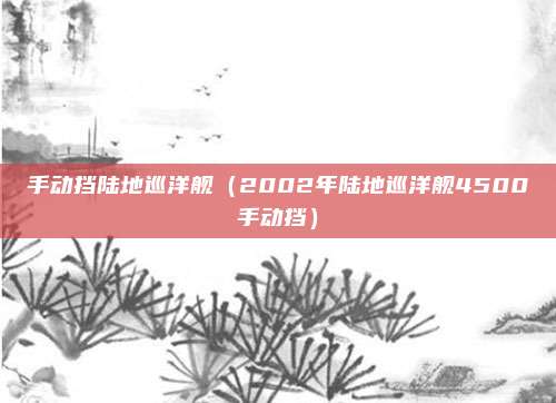 手动挡陆地巡洋舰（2002年陆地巡洋舰4500手动挡）