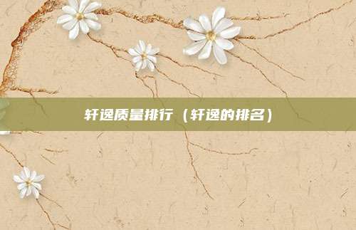 轩逸质量排行（轩逸的排名）