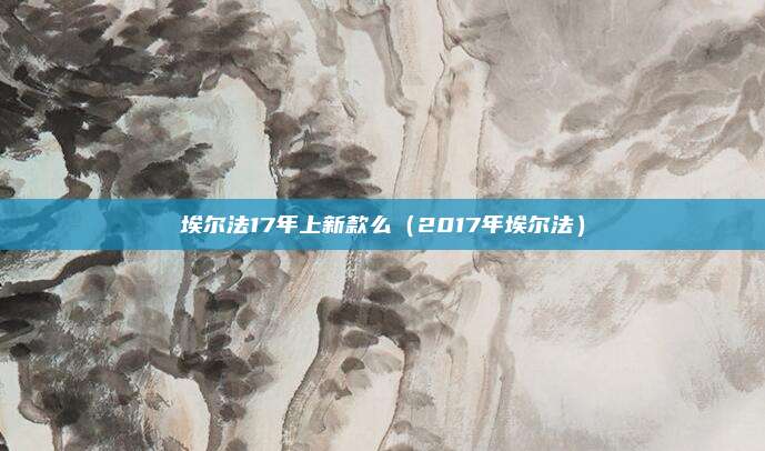 埃尔法17年上新款么(2017年埃尔法)