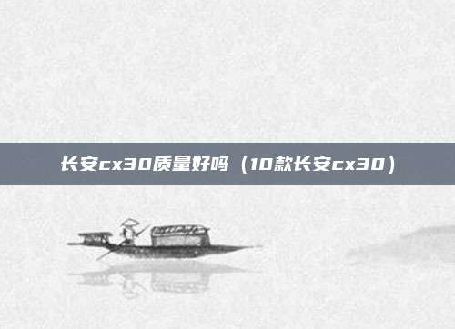 长安cx30质量好吗（10款长安cx30）