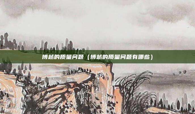 博越的质量问题（博越的质量问题有哪些）