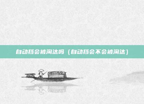 自动挡会被淘汰吗(自动挡会不会被淘汰)