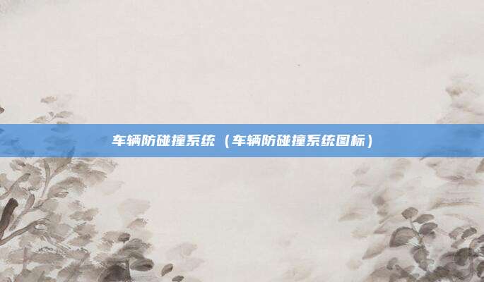 车辆防碰撞系统（车辆防碰撞系统图标）