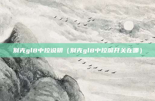 别克gl8中控说明（别克gl8中控屏开关在哪）