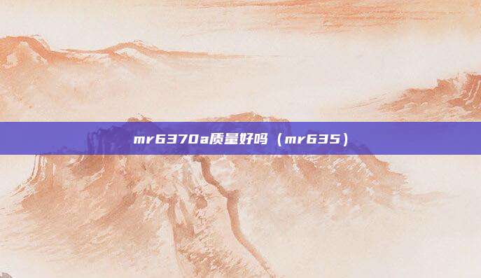 mr6370a质量好吗（mr635）