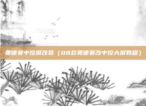 奥德赛中控屏改装(08款奥德赛改中控大屏教程)