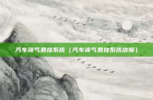 汽车液气悬挂系统（汽车液气悬挂系统故障）