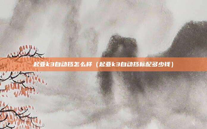 起亚k3自动挡怎么样（起亚k3自动挡标配多少钱）