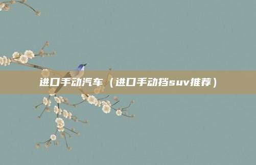 进口手动汽车(进口手动挡suv推荐)