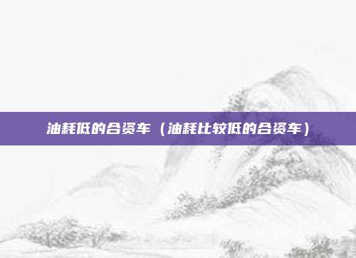 油耗低的合资车（油耗比较低的合资车）