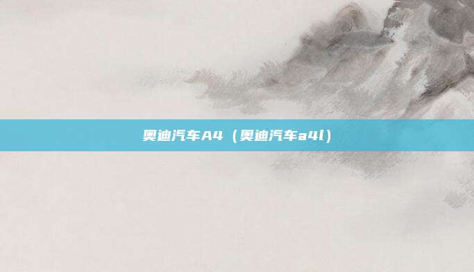 奥迪汽车A4（奥迪汽车a4l）