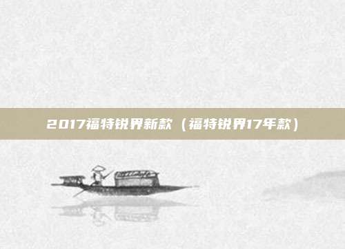 2017福特锐界新款(福特锐界17年款)