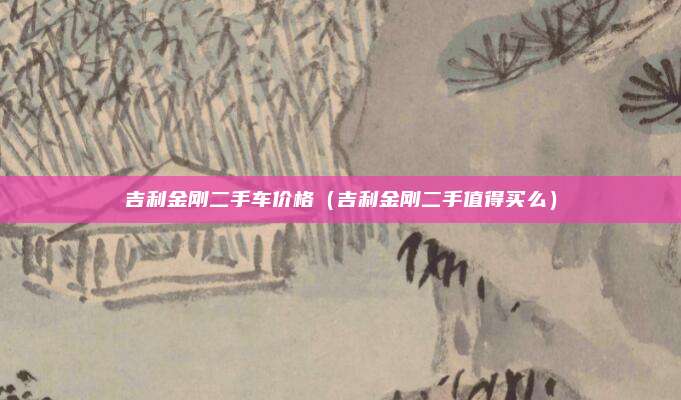 吉利金刚二手车价格（吉利金刚二手值得买么）