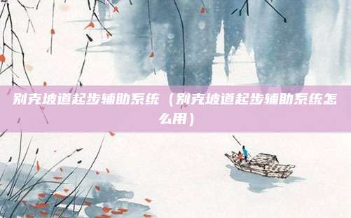 别克坡道起步辅助系统（别克坡道起步辅助系统怎么用）