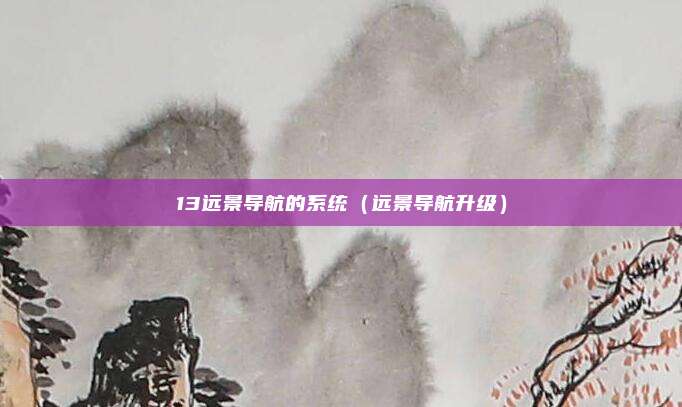 13远景导航的系统（远景导航升级）