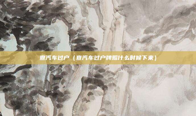 查汽车过户（查汽车过户牌照什么时候下来）