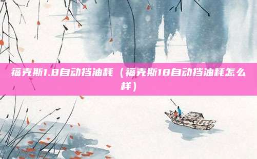 福克斯1.8自动挡油耗（福克斯18自动挡油耗怎么样）