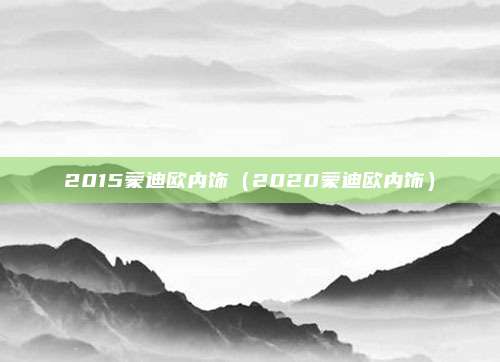 2015蒙迪欧内饰(2020蒙迪欧内饰)