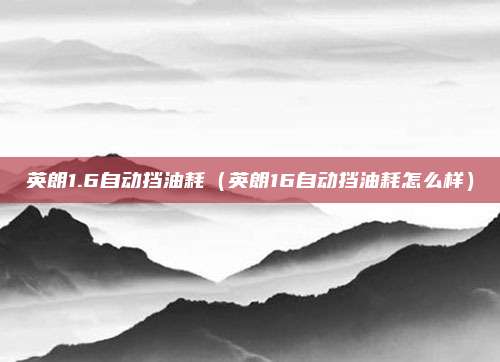 英朗1.6自动挡油耗（英朗16自动挡油耗怎么样）