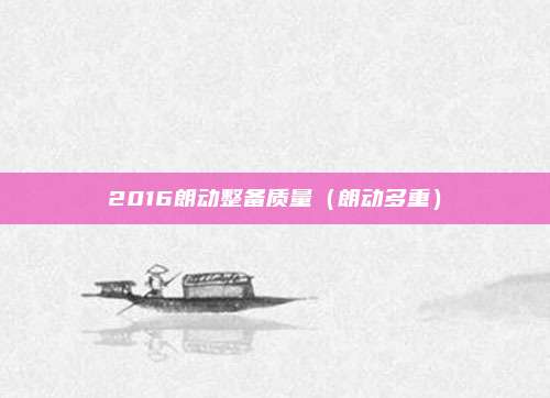 2016朗动整备质量（朗动多重）