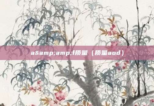 a&amp;f质量（质量aod）