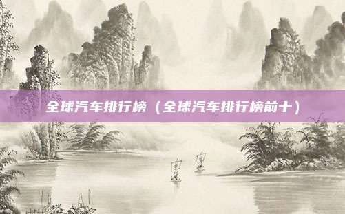 全球汽车排行榜（全球汽车排行榜前十）